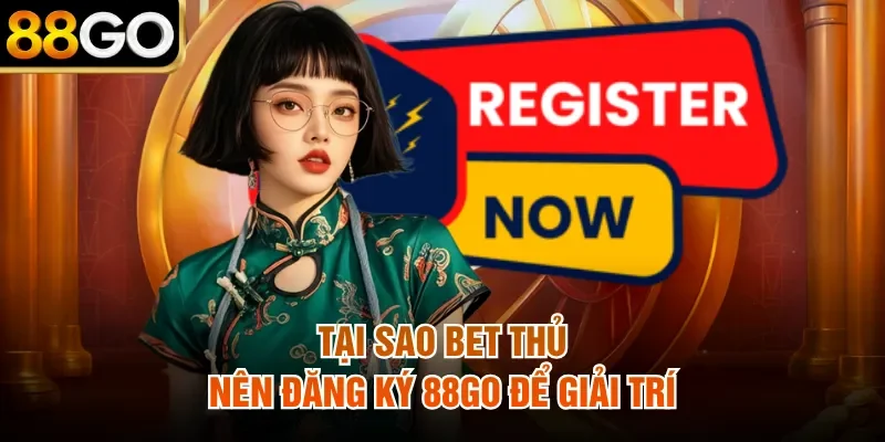 Tại sao bet thủ nên đăng ký 88Go để giải trí